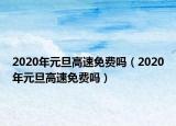 2020年元旦高速免費(fèi)嗎（2020年元旦高速免費(fèi)嗎）