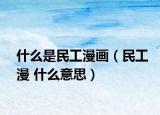 什么是民工漫畫（民工漫 什么意思）