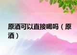 原酒可以直接喝嗎（原酒）