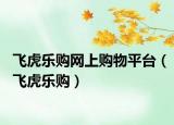 飛虎樂購網(wǎng)上購物平臺(tái)（飛虎樂購）