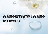 內(nèi)衣哪個(gè)牌子的好穿（內(nèi)衣哪個(gè)牌子比較好）