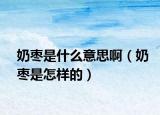 奶棗是什么意思啊（奶棗是怎樣的）