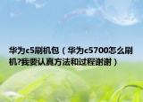 華為c5刷機包（華為c5700怎么刷機?我要認真方法和過程謝謝）
