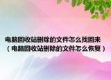 電腦回收站刪除的文件怎么找回來(lái)（電腦回收站刪除的文件怎么恢復(fù)）
