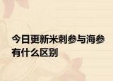 今日更新米刺參與海參有什么區(qū)別