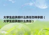 大學(xué)生應(yīng)承擔(dān)什么責(zé)任怎樣承擔(dān)（大學(xué)生應(yīng)承擔(dān)什么責(zé)任）