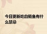 今日更新吃白鰱魚有什么禁忌