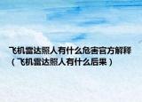 飛機(jī)雷達(dá)照人有什么危害官方解釋（飛機(jī)雷達(dá)照人有什么后果）