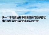 求一個不需要注冊不需要錢的電腦錄音軟件超級快需要錢需要注冊碼的不要