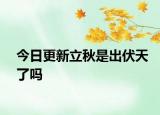 今日更新立秋是出伏天了嗎