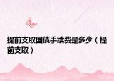提前支取國債手續(xù)費(fèi)是多少（提前支取）