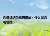 戀母情結(jié)的意思是啥（什么叫戀母情結(jié)）