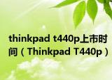 thinkpad t440p上市時(shí)間（Thinkpad T440p）