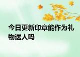 今日更新印章能作為禮物送人嗎