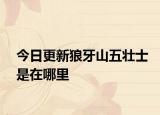 今日更新狼牙山五壯士是在哪里