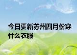 今日更新蘇州四月份穿什么衣服