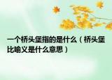 一個橋頭堡指的是什么（橋頭堡比喻義是什么意思）