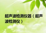 超聲波檢測(cè)儀器（超聲波檢測(cè)儀）