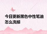 今日更新黑色中性筆油怎么洗掉