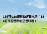 186開頭的是移動(dòng)還是電信（186開頭的是移動(dòng)還是聯(lián)通）