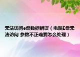 無法訪問e盤數(shù)據(jù)錯誤（電腦E盤無法訪問 參數(shù)不正確要怎么處理）