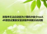 該程序無(wú)法啟動(dòng)因?yàn)橛?jì)算機(jī)中缺少nss3.dll請(qǐng)嘗試重新安裝該程序來(lái)解決此問(wèn)題