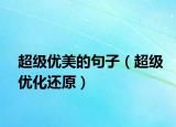 超級(jí)優(yōu)美的句子（超級(jí)優(yōu)化還原）