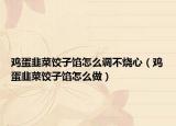 雞蛋韭菜餃子餡怎么調(diào)不燒心（雞蛋韭菜餃子餡怎么做）