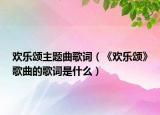 歡樂(lè)頌主題曲歌詞（《歡樂(lè)頌》歌曲的歌詞是什么）