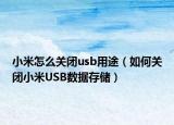 小米怎么關(guān)閉usb用途（如何關(guān)閉小米USB數(shù)據(jù)存儲）