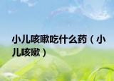小兒咳嗽吃什么藥（小兒咳嗽）