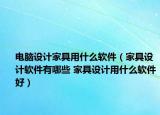 電腦設(shè)計(jì)家具用什么軟件（家具設(shè)計(jì)軟件有哪些 家具設(shè)計(jì)用什么軟件好）