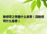 除煩苛之弊是什么意思（簡(jiǎn)除煩苛什么意思）