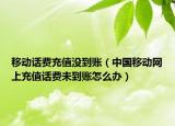 移動(dòng)話費(fèi)充值沒到賬（中國移動(dòng)網(wǎng)上充值話費(fèi)未到賬怎么辦）
