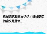 機(jī)械記憶和意義記憶（機(jī)械記憶的含義是什么）
