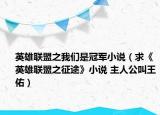 英雄聯(lián)盟之我們是冠軍小說（求《英雄聯(lián)盟之征途》小說 主人公叫王佑）