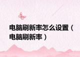 電腦刷新率怎么設(shè)置（電腦刷新率）