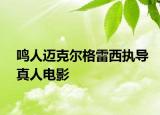 鳴人邁克爾格雷西執(zhí)導(dǎo)真人電影