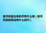 推幣機(jī)推出來(lái)的幣有什么用（推幣機(jī)到底有沒(méi)有什么技巧）