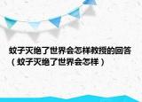 蚊子滅絕了世界會(huì)怎樣教授的回答（蚊子滅絕了世界會(huì)怎樣）