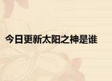 今日更新太陽之神是誰