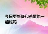 今日更新蝦和雞蛋能一起吃嗎