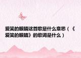 愛(ài)笑的眼睛這首歌是什么意思（《愛(ài)笑的眼睛》的歌詞是什么）