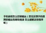 手機麻將怎么控制輸贏（意見反饋手機棋牌的輸贏有哪些規(guī)律 怎么破解這些程序呢）