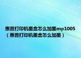 惠普打印機墨盒怎么加墨mp1005（惠普打印機墨盒怎么加墨）