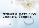 為什么qq頭像一直上傳不了（QQ頭像怎么上傳不了是為什么）