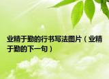 業(yè)精于勤的行書寫法圖片（業(yè)精于勤的下一句）