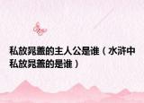 私放晁蓋的主人公是誰（水滸中私放晁蓋的是誰）