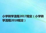 小學(xué)轉(zhuǎn)學(xué)流程2017規(guī)定（小學(xué)轉(zhuǎn)學(xué)流程2018規(guī)定）