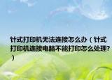 針式打印機(jī)無(wú)法連接怎么辦（針式打印機(jī)連接電腦不能打印怎么處理?）